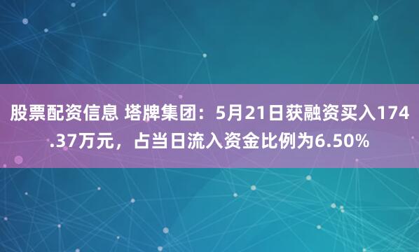 股票配资信息 塔牌集团：5月21日获融资买入174.37万元，占当日流入资金比例为6.50%