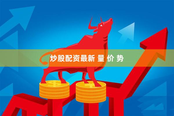 炒股配资最新 量 价 势