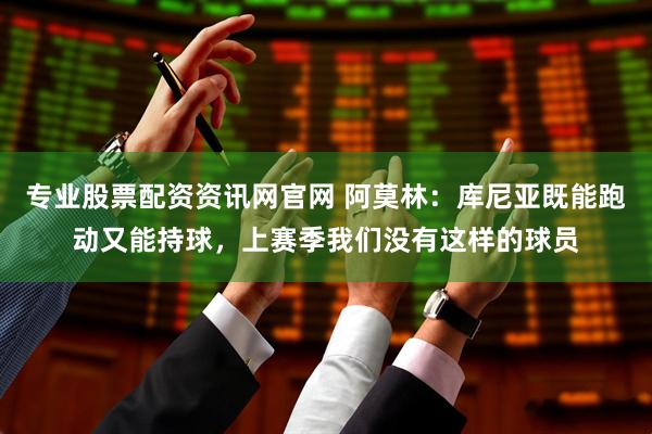 专业股票配资资讯网官网 阿莫林：库尼亚既能跑动又能持球，上赛季我们没有这样的球员